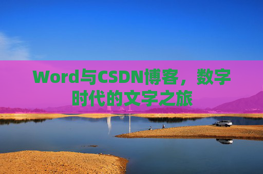 Word与CSDN博客,数字时代的文字之旅 Word与CSDN博客,数字时代的文字之旅