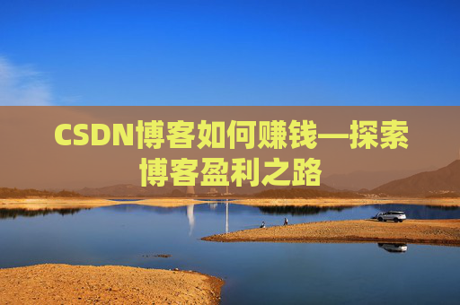 CSDN博客如何赚钱—探索博客盈利之路